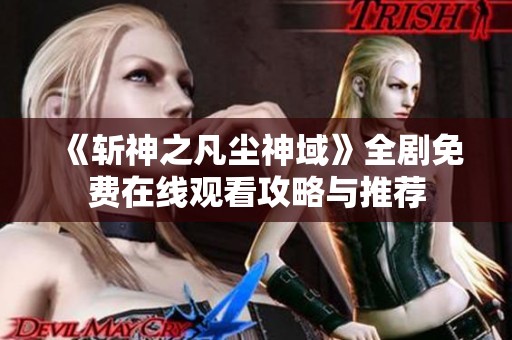 《斩神之凡尘神域》全剧免费在线观看攻略与推荐