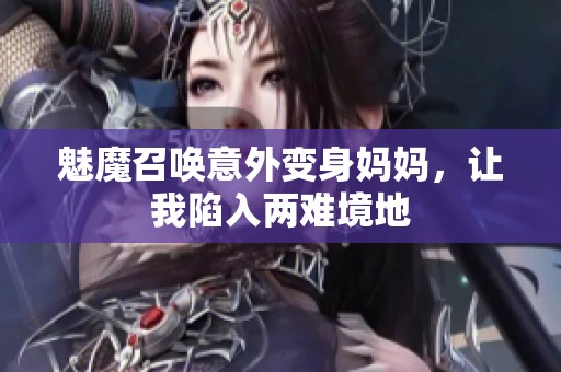 魅魔召唤意外变身妈妈，让我陷入两难境地