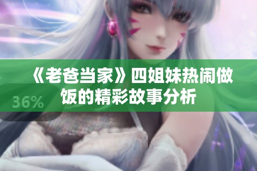 《老爸当家》四姐妹热闹做饭的精彩故事分析