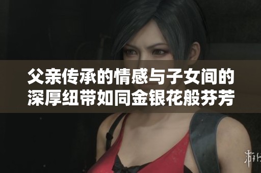 父亲传承的情感与子女间的深厚纽带如同金银花般芬芳四溢