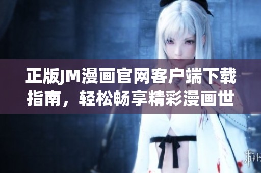 正版JM漫画官网客户端下载指南，轻松畅享精彩漫画世界