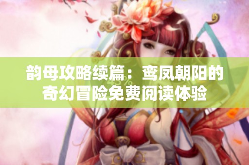 韵母攻略续篇：鸾凤朝阳的奇幻冒险免费阅读体验