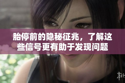 胎停前的隐秘征兆，了解这些信号更有助于发现问题