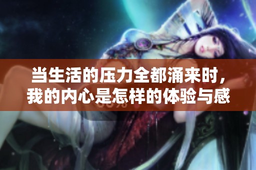 当生活的压力全都涌来时，我的内心是怎样的体验与感受
