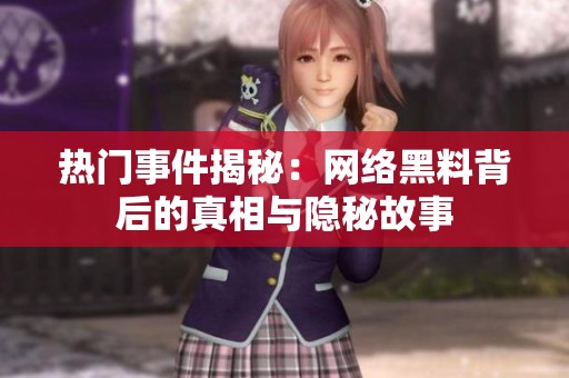 热门事件揭秘：网络黑料背后的真相与隐秘故事