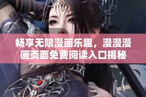 畅享无限漫画乐趣，漫漫漫画页面免费阅读入口揭秘