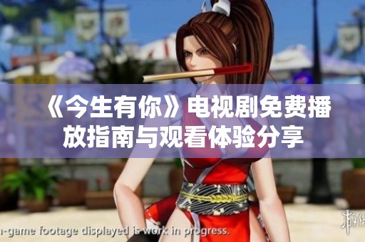 《今生有你》电视剧免费播放指南与观看体验分享