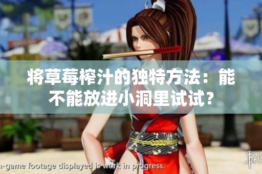 将草莓榨汁的独特方法：能不能放进小洞里试试？