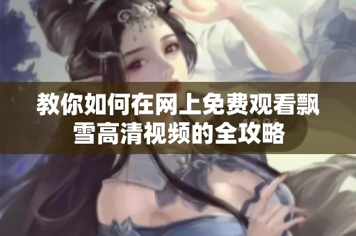 教你如何在网上免费观看飘雪高清视频的全攻略