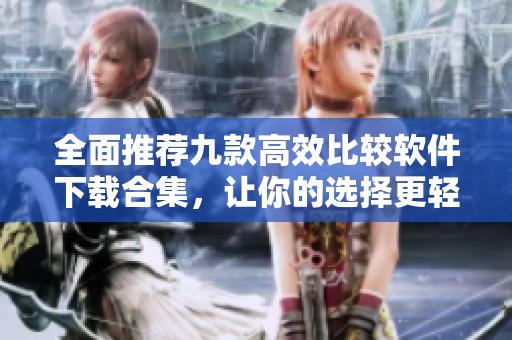 全面推荐九款高效比较软件下载合集，让你的选择更轻松