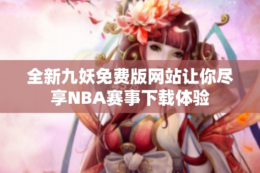 全新九妖免费版网站让你尽享NBA赛事下载体验