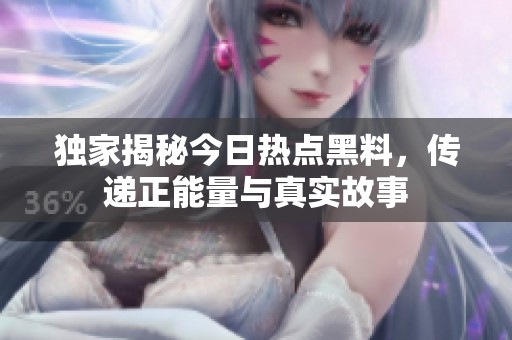 独家揭秘今日热点黑料，传递正能量与真实故事
