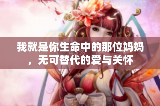 我就是你生命中的那位妈妈，无可替代的爱与关怀