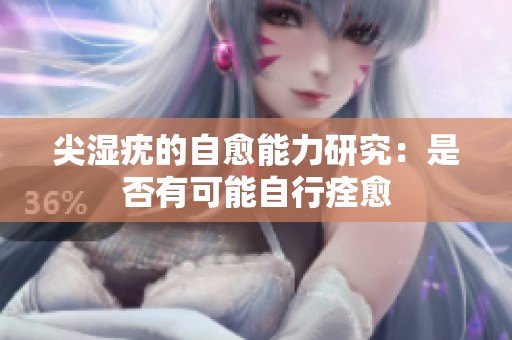 尖湿疣的自愈能力研究：是否有可能自行痊愈