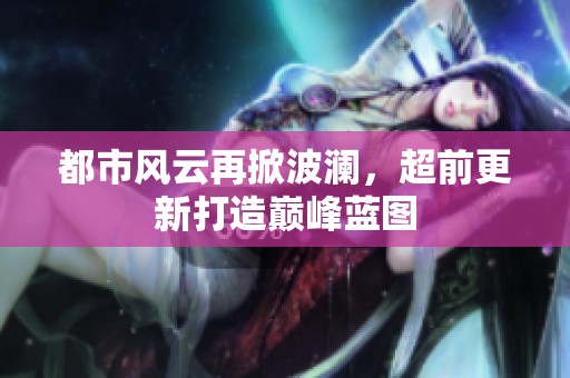 都市风云再掀波澜，超前更新打造巅峰蓝图