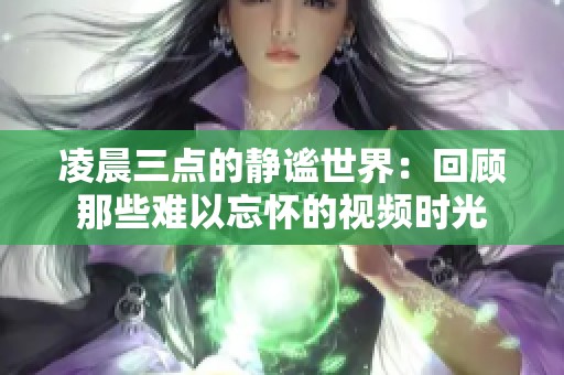 凌晨三点的静谧世界：回顾那些难以忘怀的视频时光