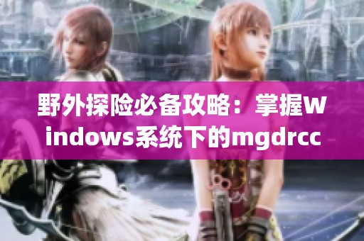 野外探险必备攻略：掌握Windows系统下的mgdrcc技能