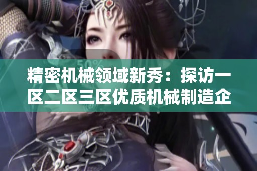 精密机械领域新秀：探访一区二区三区优质机械制造企业