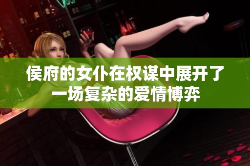 侯府的女仆在权谋中展开了一场复杂的爱情博弈
