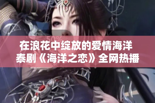 在浪花中绽放的爱情海洋 泰剧《海洋之恋》全网热播