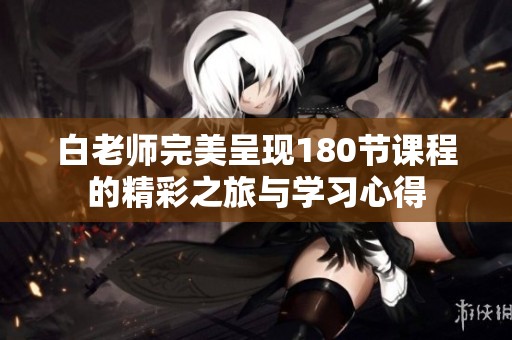 白老师完美呈现180节课程的精彩之旅与学习心得