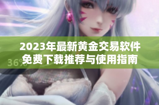 2023年最新黄金交易软件免费下载推荐与使用指南