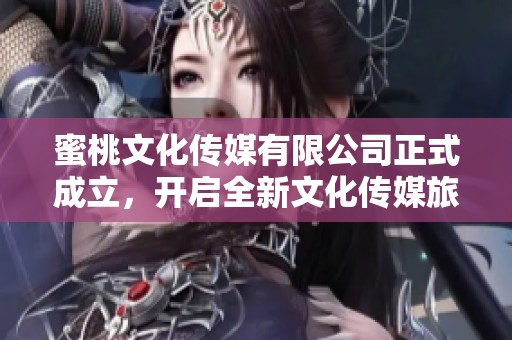 蜜桃文化传媒有限公司正式成立，开启全新文化传媒旅程