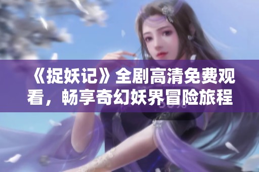 《捉妖记》全剧高清免费观看，畅享奇幻妖界冒险旅程