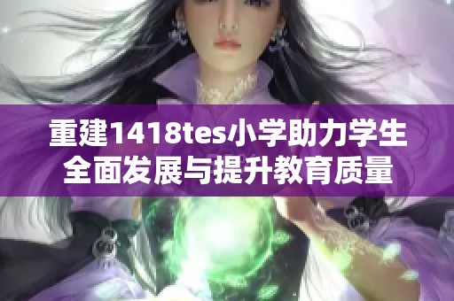 重建1418tes小学助力学生全面发展与提升教育质量