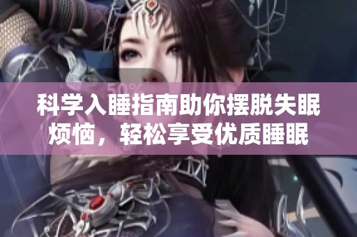 科学入睡指南助你摆脱失眠烦恼，轻松享受优质睡眠