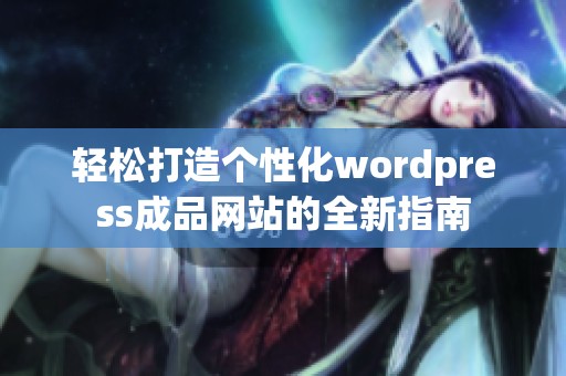轻松打造个性化wordpress成品网站的全新指南