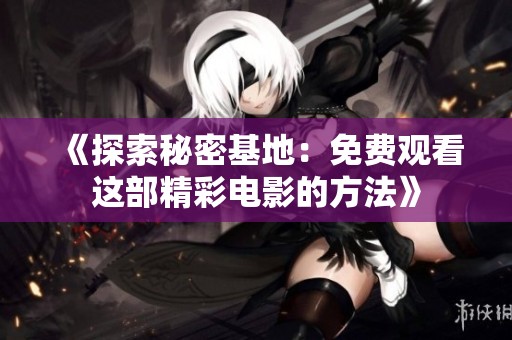 《探索秘密基地：免费观看这部精彩电影的方法》