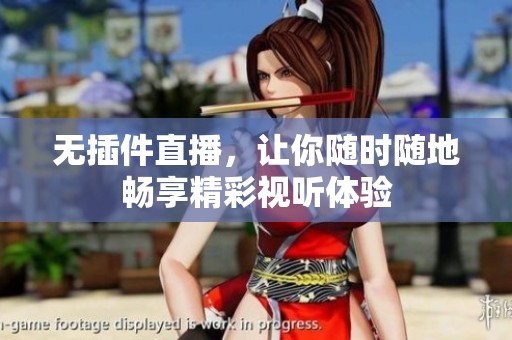 无插件直播，让你随时随地畅享精彩视听体验