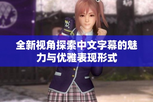 全新视角探索中文字幕的魅力与优雅表现形式