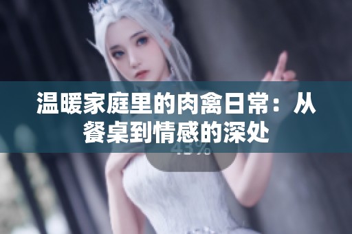 温暖家庭里的肉禽日常：从餐桌到情感的深处