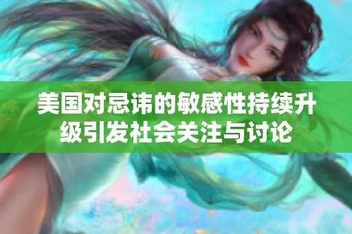 美国对忌讳的敏感性持续升级引发社会关注与讨论
