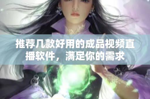 推荐几款好用的成品视频直播软件，满足你的需求