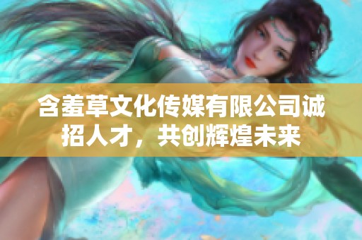 含羞草文化传媒有限公司诚招人才，共创辉煌未来