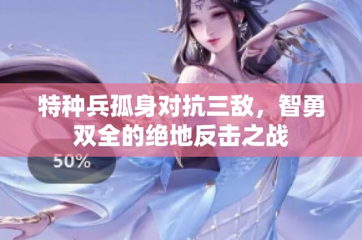 特种兵孤身对抗三敌，智勇双全的绝地反击之战