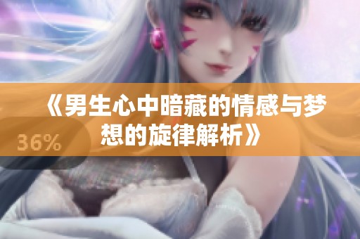《男生心中暗藏的情感与梦想的旋律解析》