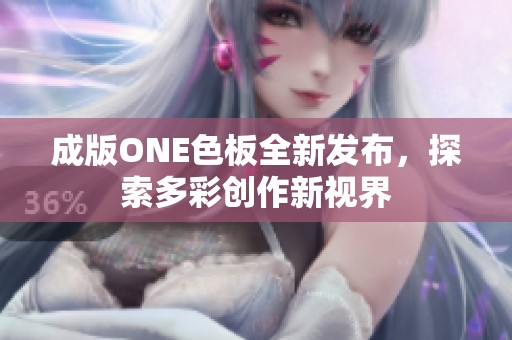成版ONE色板全新发布，探索多彩创作新视界