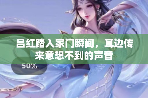 吕红踏入家门瞬间，耳边传来意想不到的声音