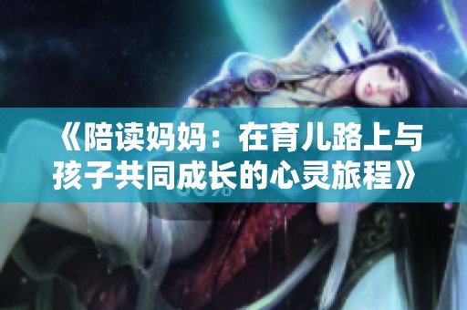 《陪读妈妈：在育儿路上与孩子共同成长的心灵旅程》