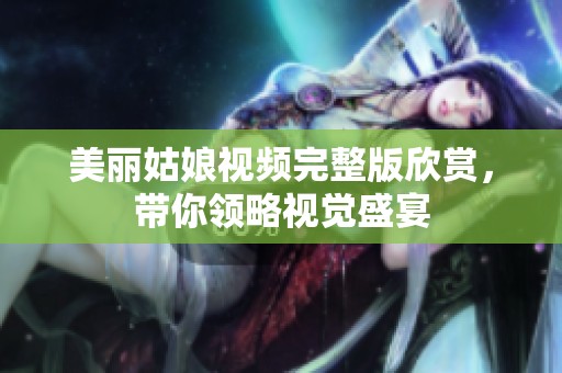 美丽姑娘视频完整版欣赏，带你领略视觉盛宴