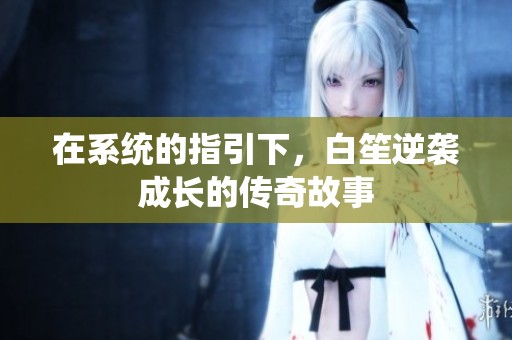 在系统的指引下，白笙逆袭成长的传奇故事