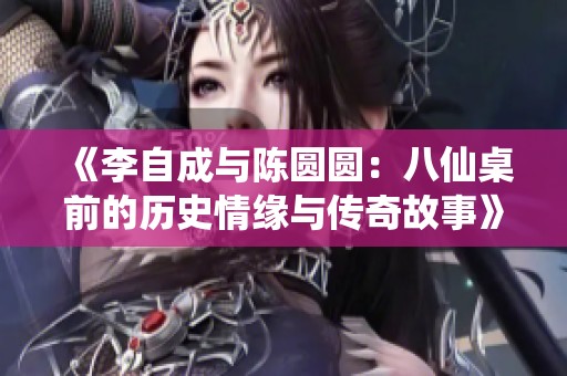 《李自成与陈圆圆：八仙桌前的历史情缘与传奇故事》