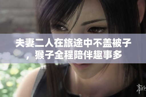 夫妻二人在旅途中不盖被子，猴子全程陪伴趣事多