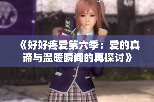 《好好疼爱第六季：爱的真谛与温暖瞬间的再探讨》