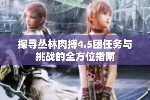探寻丛林肉搏4.5团任务与挑战的全方位指南