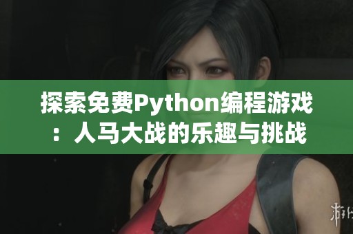 探索免费Python编程游戏：人马大战的乐趣与挑战